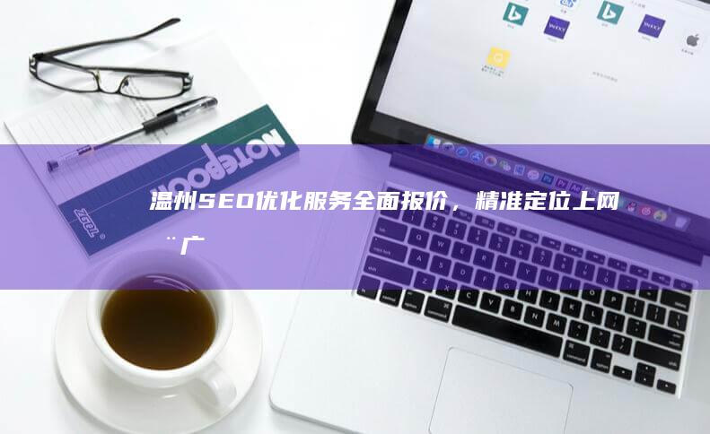 温州SEO优化服务全面报价，精准定位上网推广需求